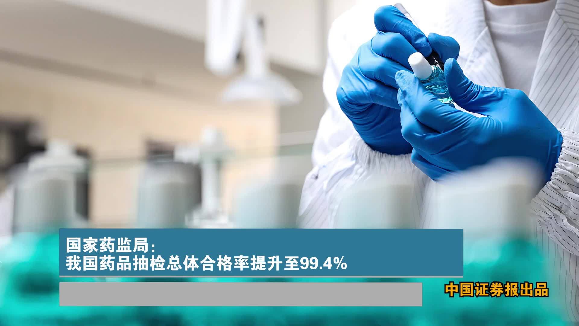 国家药监局：我国药品抽检总体合格率提升至99.4%