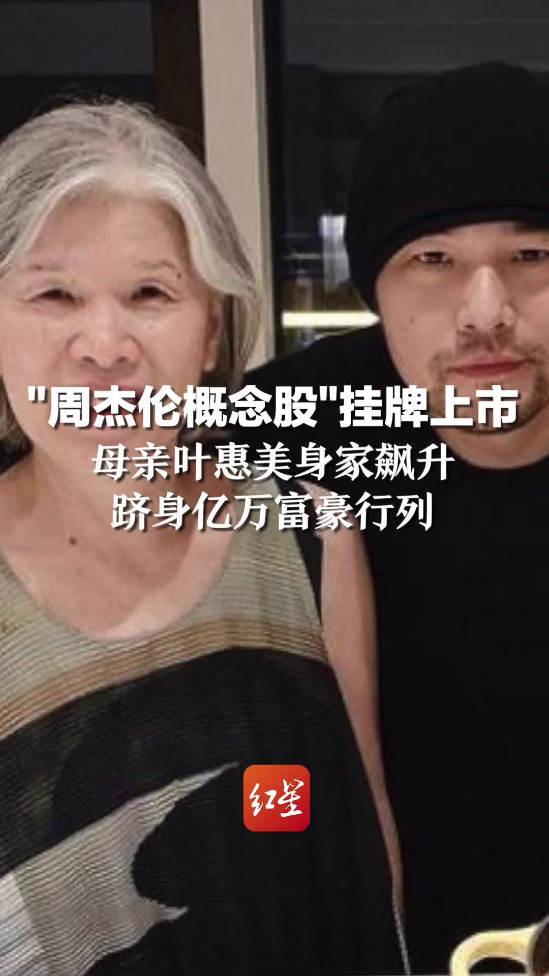 “周杰伦概念股”挂牌上市 母亲叶惠美身家飙升 跻身亿万富豪行列
