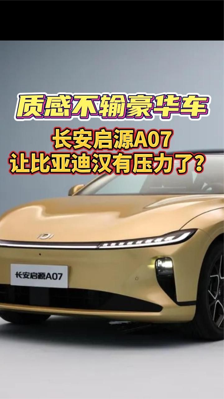 质感不输豪华车，长安启源A07让比亚迪汉有压力了？