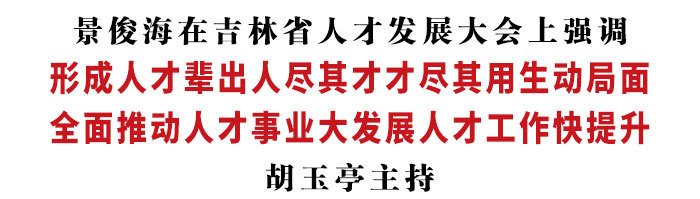 景俊海：形成人才輩出人盡其才才盡其用生動局面 全面推動人才事業(yè)大發(fā)展人才工作快提升