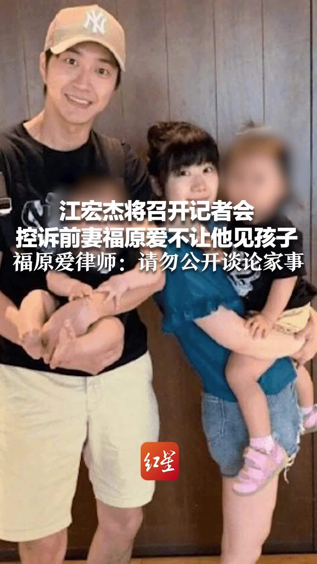 江宏杰将召开记者会控诉前妻福原爱不让他见孩子 福原爱律师：请勿公开谈论家事