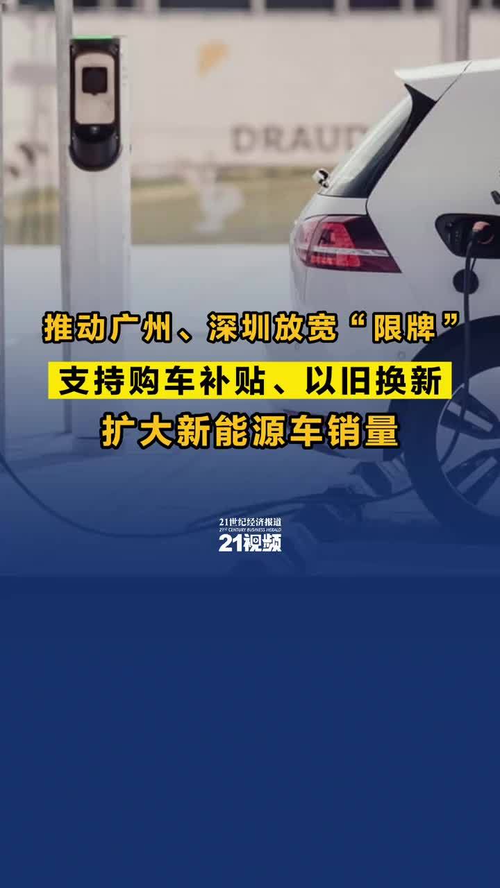 推动广州、深圳放宽“限牌”，支持购车补贴、以旧换新，扩大新能源车销量