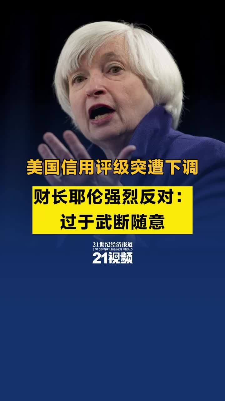 视频丨美国信用评级突遭下调，财长耶伦强烈反对：过于武断随意