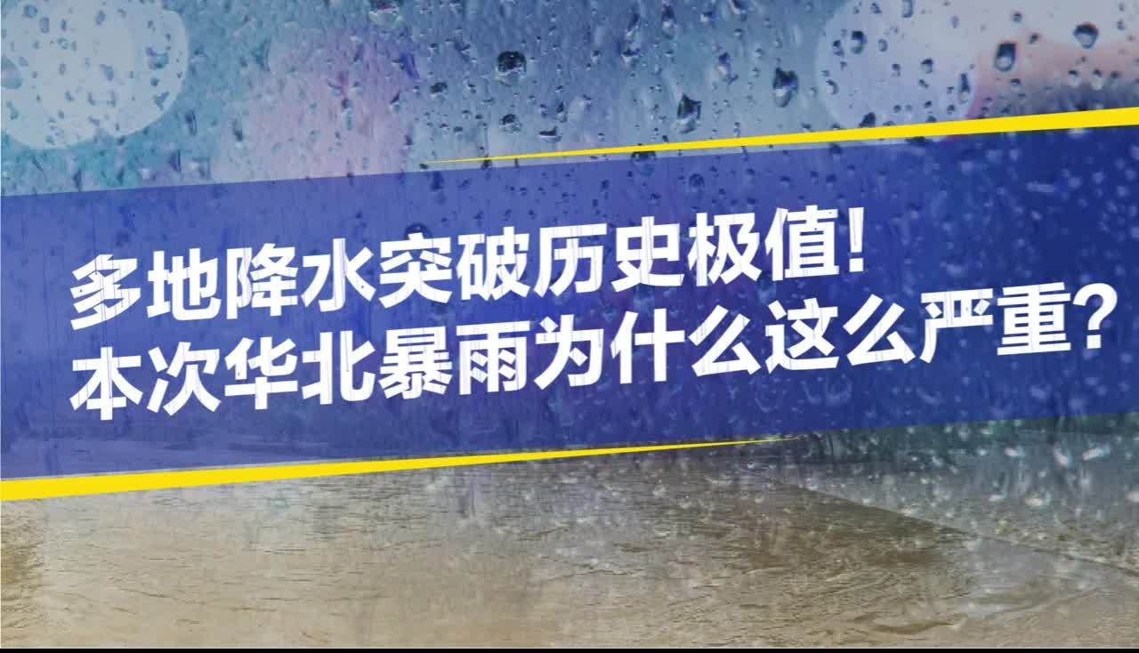 多地降水突破历史极值！70秒看懂本次华北暴雨为什么这么严重？