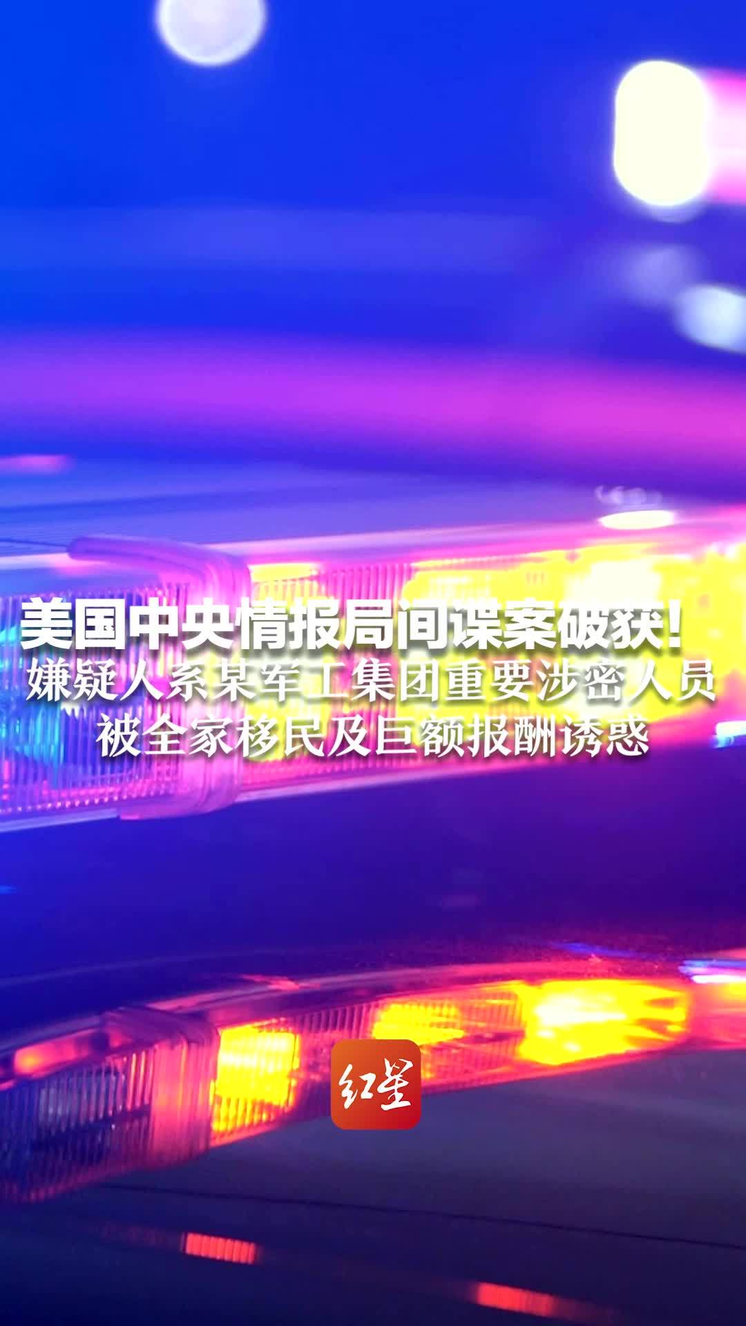 美国中央情报局间谍案破获！嫌疑人系某军工集团重要涉密人员 被全家移民及巨额报酬诱惑