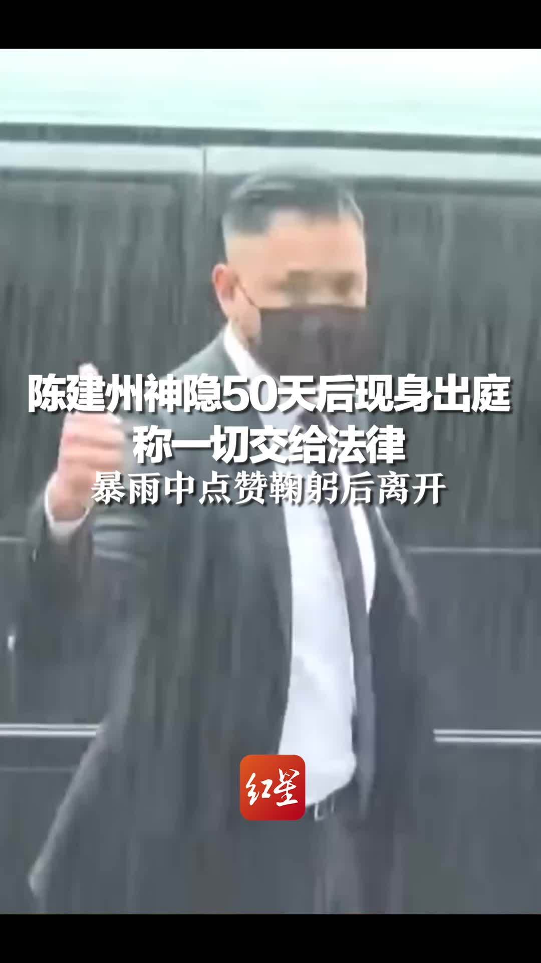 陈建州神隐50天后现身出庭 称一切交给法律，暴雨中点赞鞠躬后离开