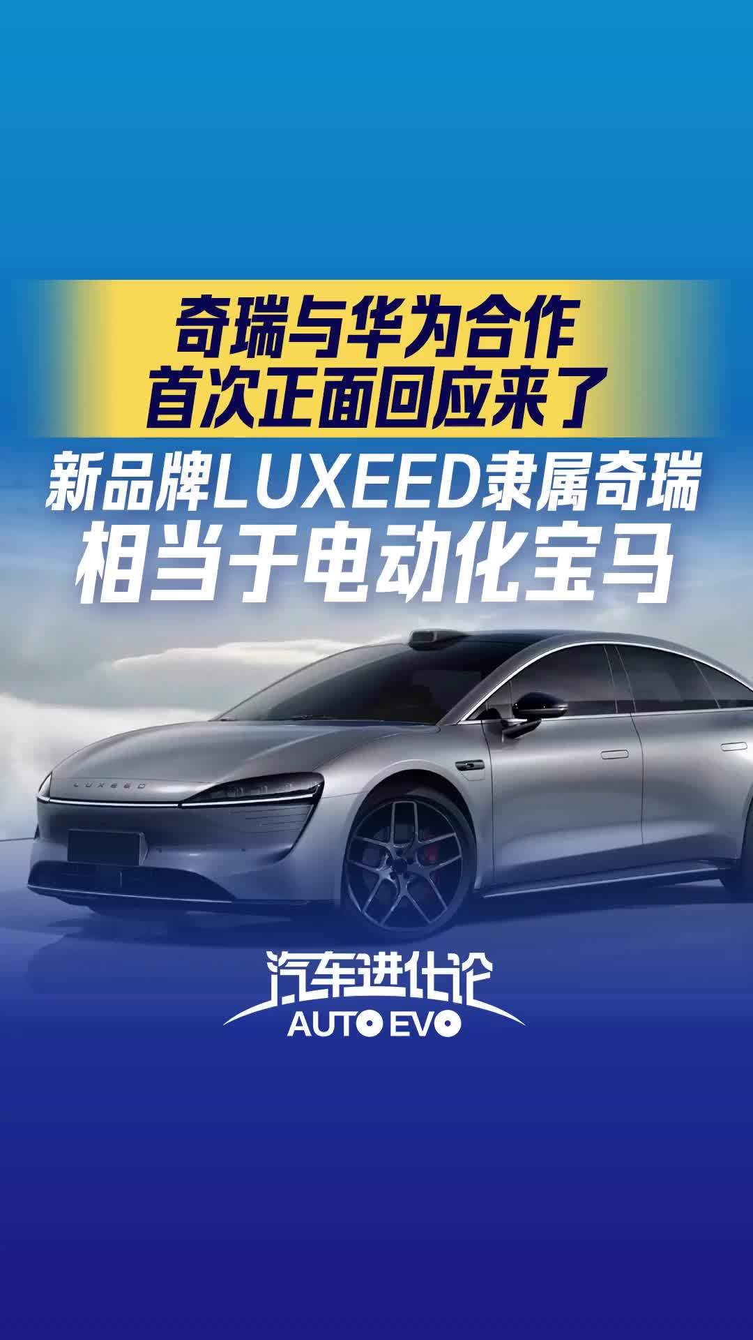 奇瑞与华为合作 首次正面回应来了 新品牌LUXEED隶属奇瑞 相当于电动化宝马