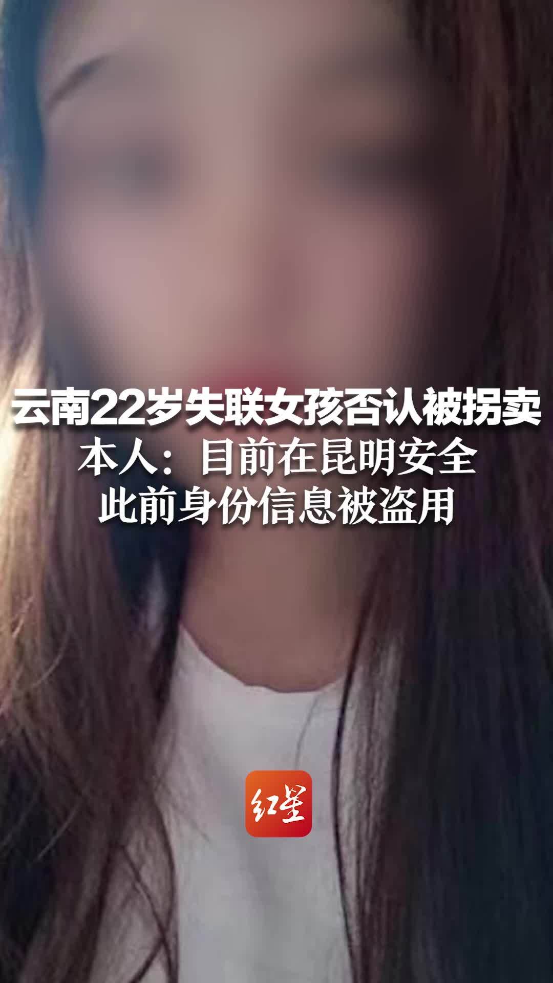 云南22岁失联女孩否认被拐卖 本人：目前在昆明安全 此前身份信息被盗用 凤凰网视频 凤凰网