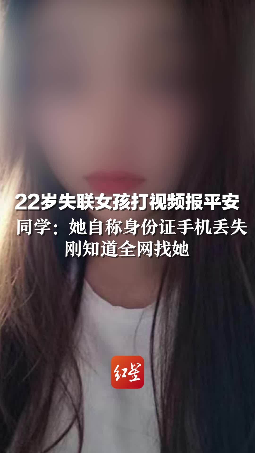 22岁失联女孩打视频报平安， 同学：她自称身份证手机丢失，刚知道全网找她