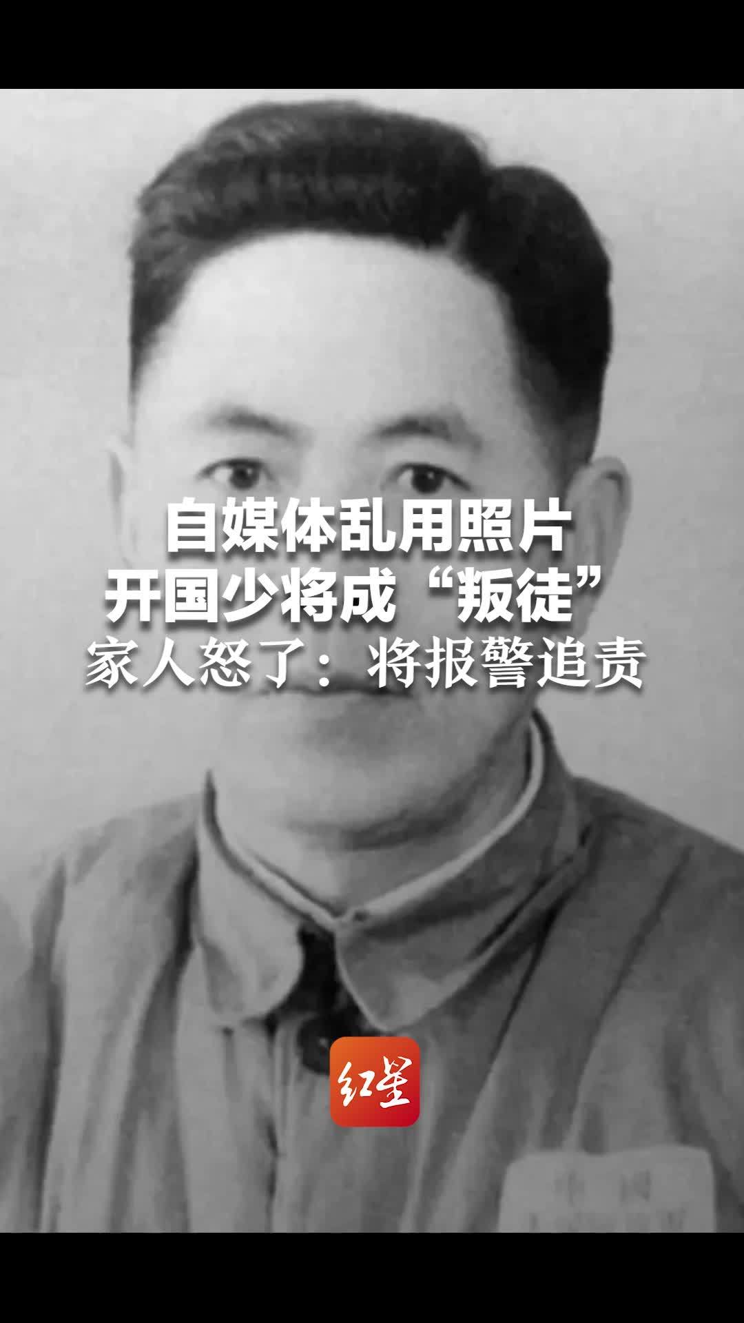 自媒体乱用照片，开国少将成“叛徒”家人怒了：举报后内容删了，还将报警追责