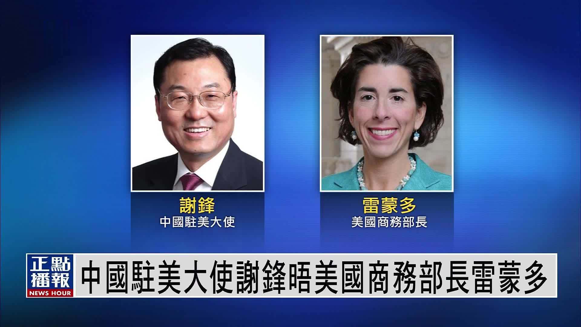 中国驻美大使谢锋晤美国商务部长雷蒙多_凤凰网视频_凤凰网