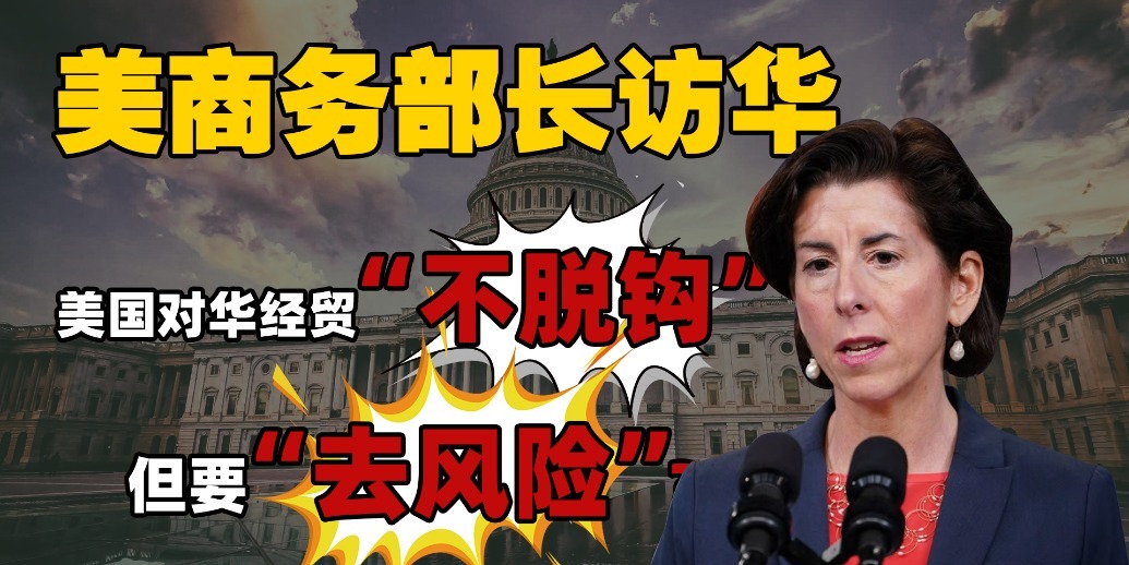 美商务部长访华美国对华经贸不脱钩但要去风险