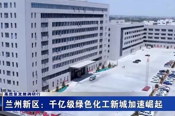 兰州新区：千亿级绿色化工新城加速崛起