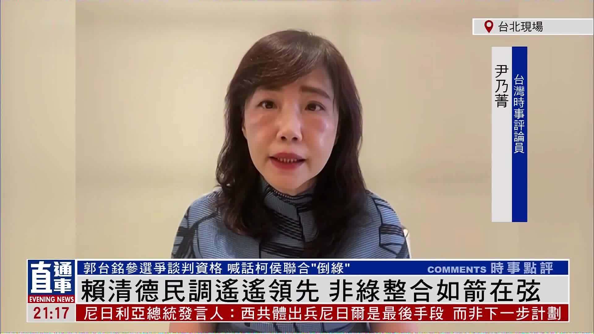 台湾时事评论员尹乃菁：赖清德民调遥遥领先 非绿整合如箭在弦