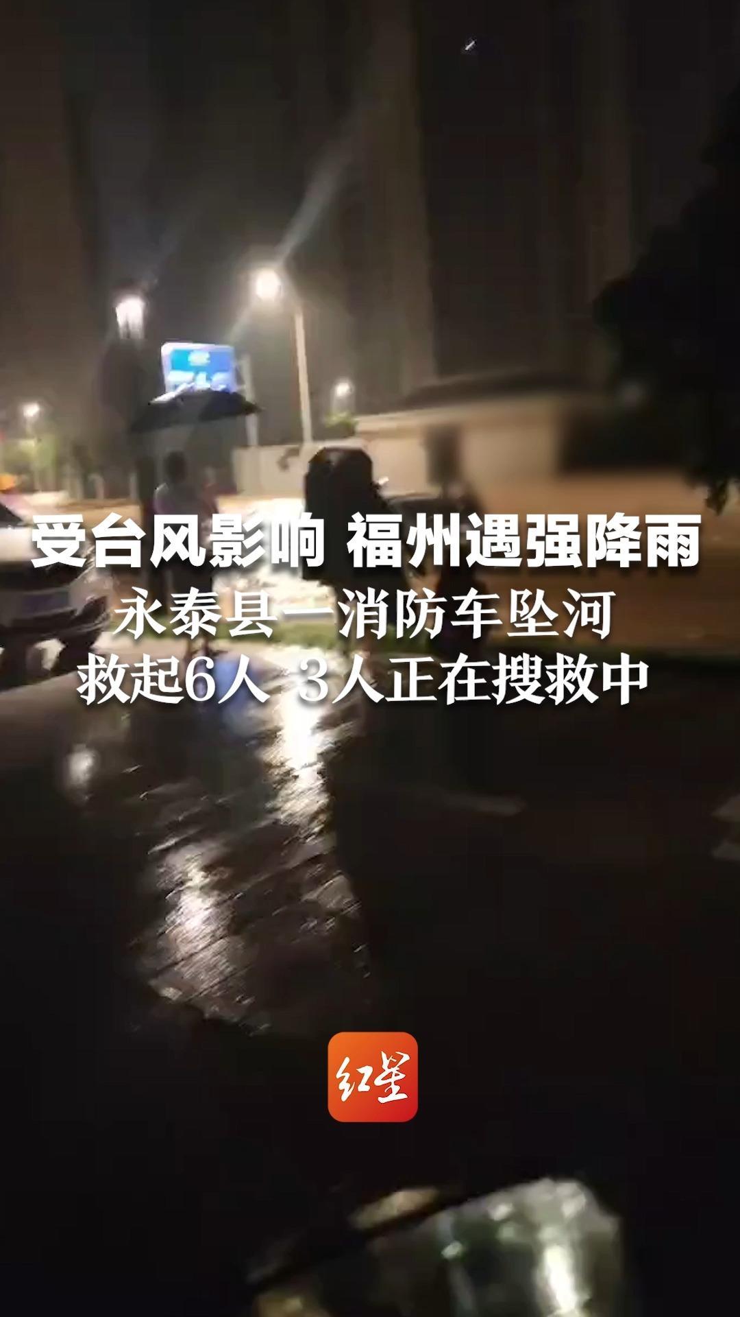 受台风影响福州遭遇强降雨，永泰县一消防车坠河，救起6人，3人正在搜救中