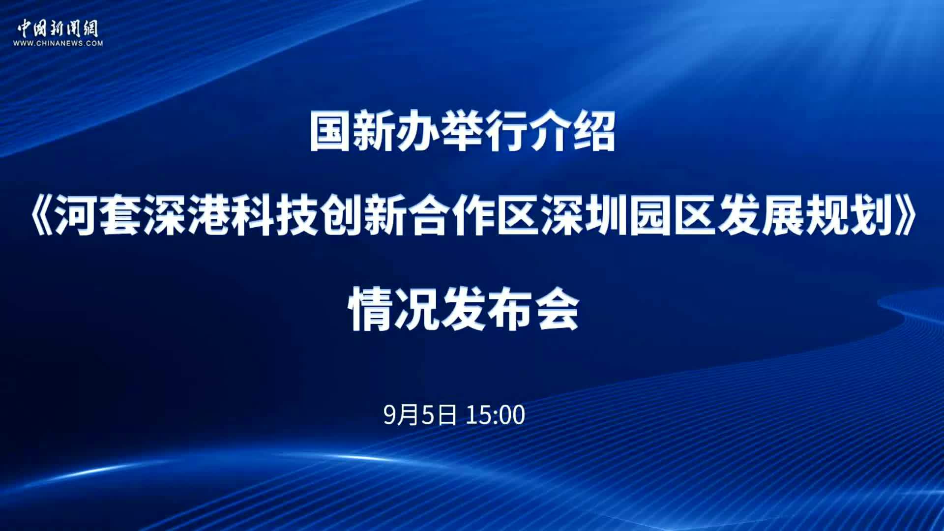 国新办《河套深港科技创新合作区深圳园区发展规划》情况发布会