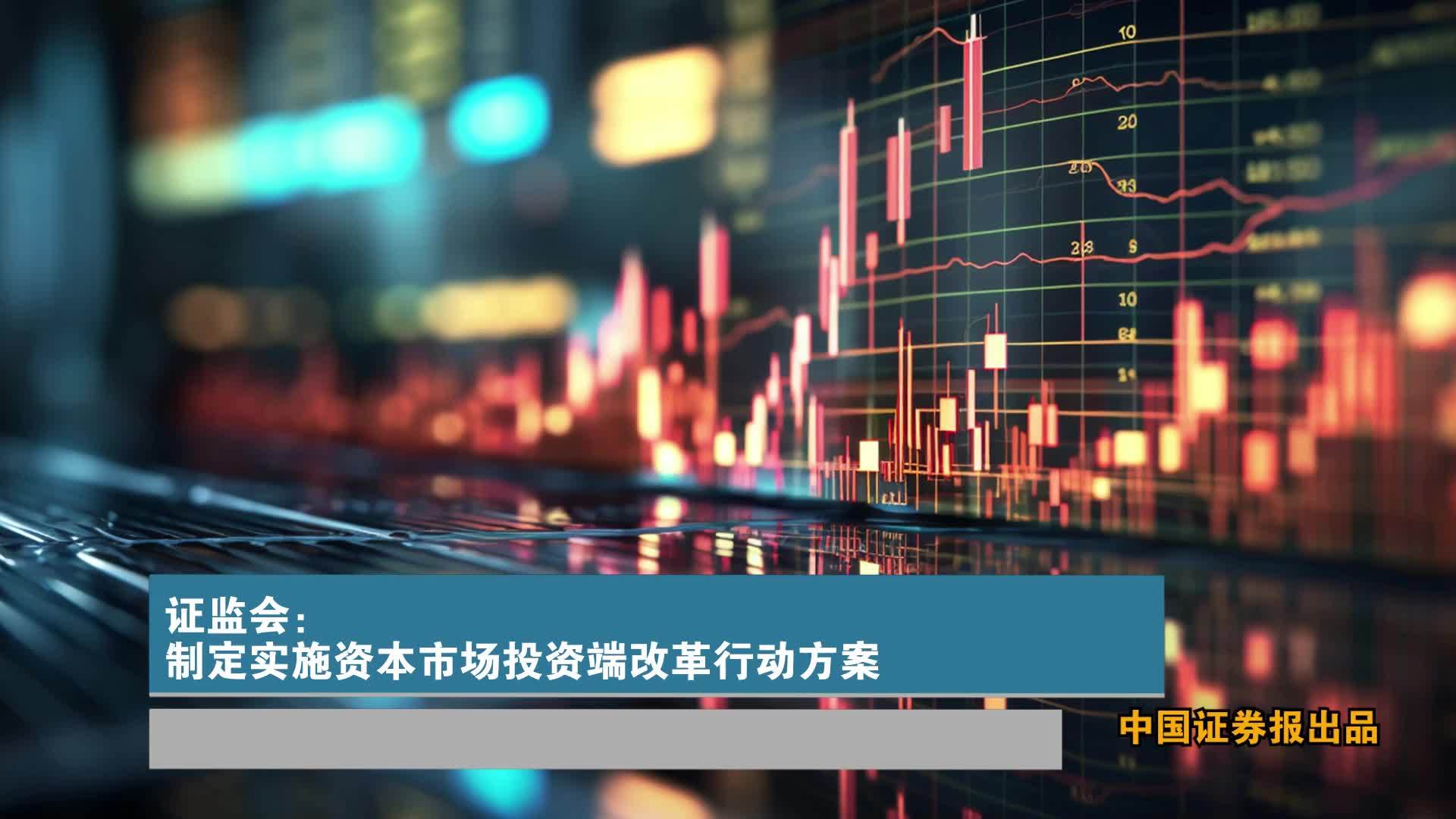 证监会：制定实施资本市场投资端改革行动方案