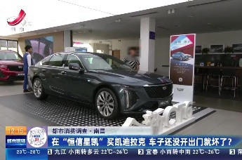 在南昌“恒信星凯”买凯迪拉克 车子还没开出门就坏了？