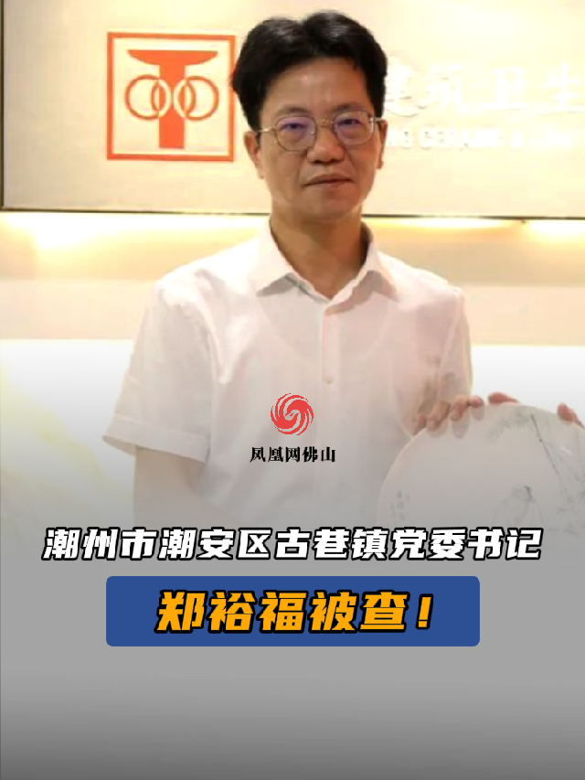 潮州市潮安区古巷镇党委书记郑裕福被查违纪违法最新通报惩腐倡廉通报