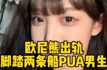 千万网红“欧尼熊”被曝在交往期间出轨，脚踏两只船Pua出轨对象