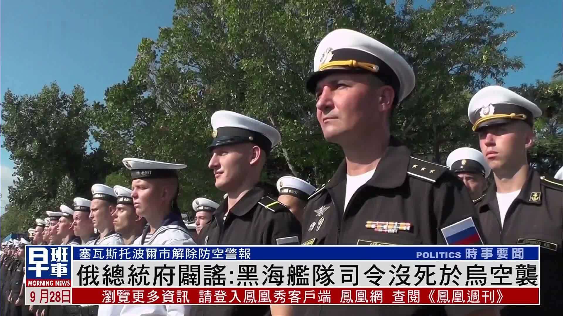 俄罗斯总统府辟谣：黑海舰队司令没死于乌克兰空袭