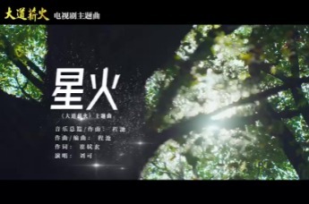 电视剧《大道薪火》发布主题曲《星火》MV