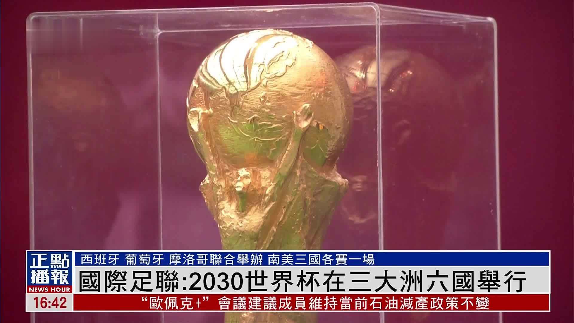 国际足联：2030世界杯在三大洲六国举行