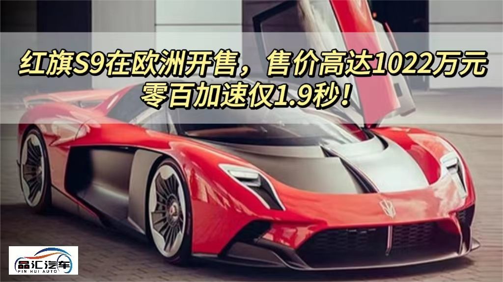 红旗S9在欧洲开售，售价高达1022万元，零百加速仅1.9秒