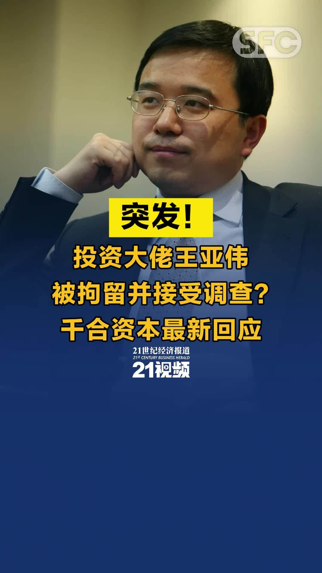 视频丨突发！投资大佬王亚伟被拘留并接受调查？千合资本最新回应