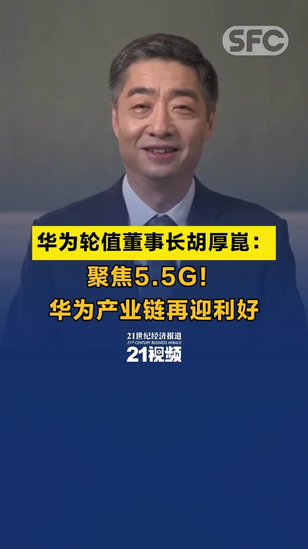 视频丨华为轮值董事长胡厚崑：聚焦5.5G！华为产业链再迎利好