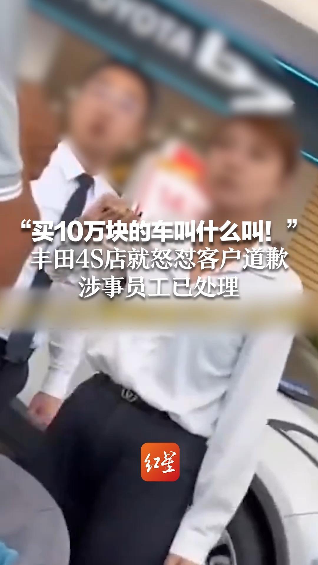 “买10万块的车叫什么叫！”丰田4S店就怒怼客户道歉 涉事员工已处理