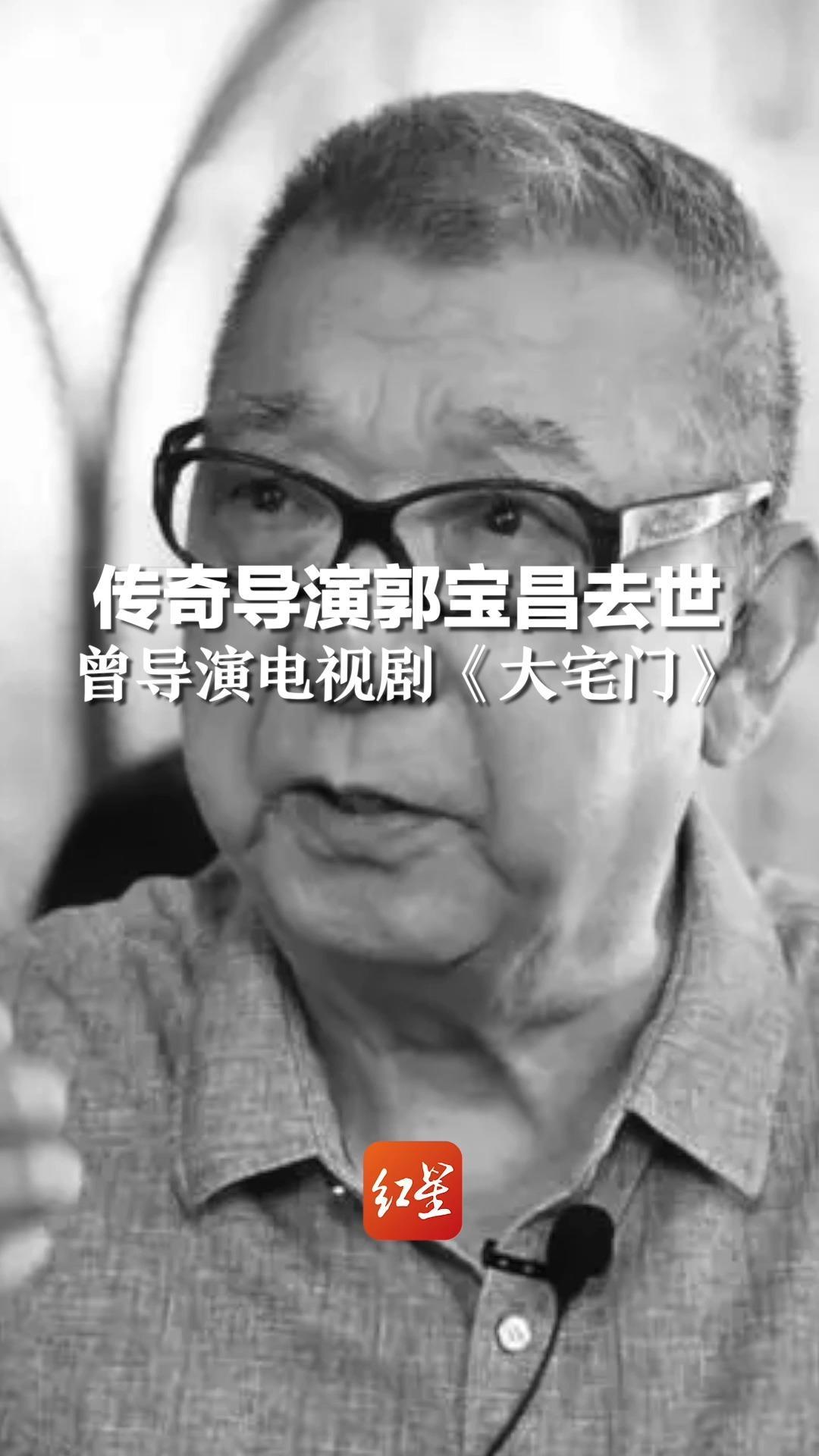 “没有他 就没有中国第五代导演”传奇导演郭宝昌去世，曾导演《大宅门》，提携陈凯歌、张艺谋等