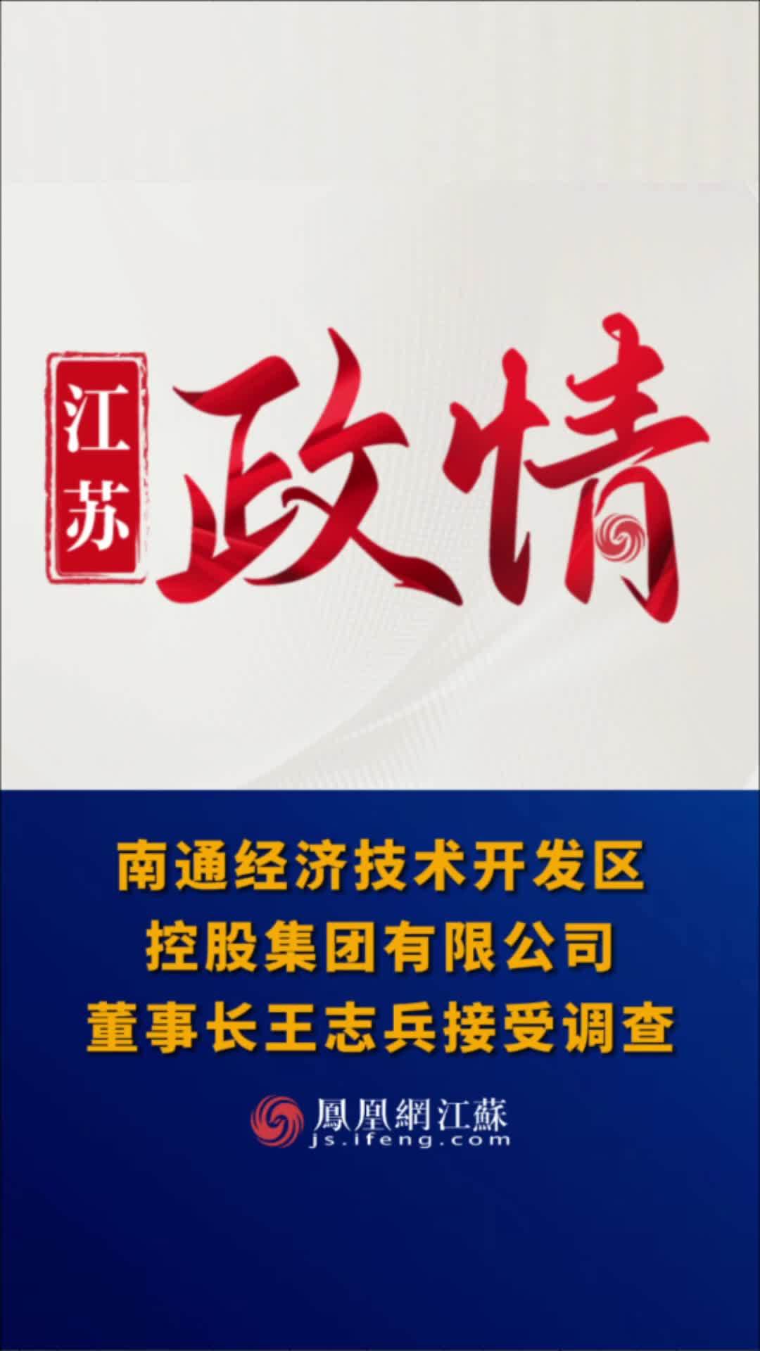 #江苏Feng时刻 南通经济技术开发区控股集团有限公司董事长王志兵接受调查。#监察调查 #南通