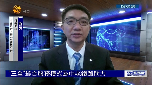 中银香港万象分行行长助理：“三全”综合服务模式为中老铁路助力