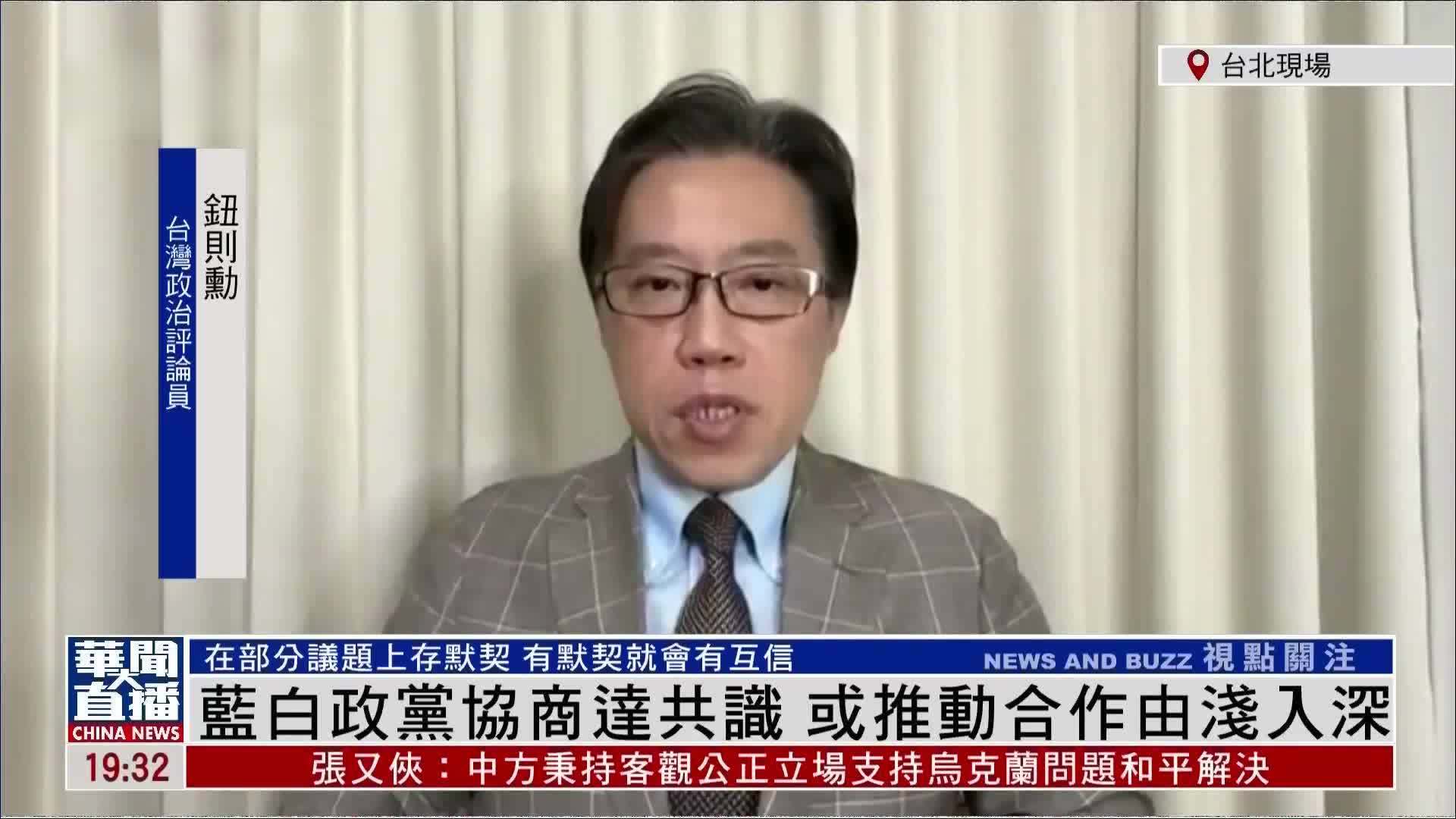 台湾政治评论员钮则勋：蓝白政党协商达共识 或推动合作由浅入深