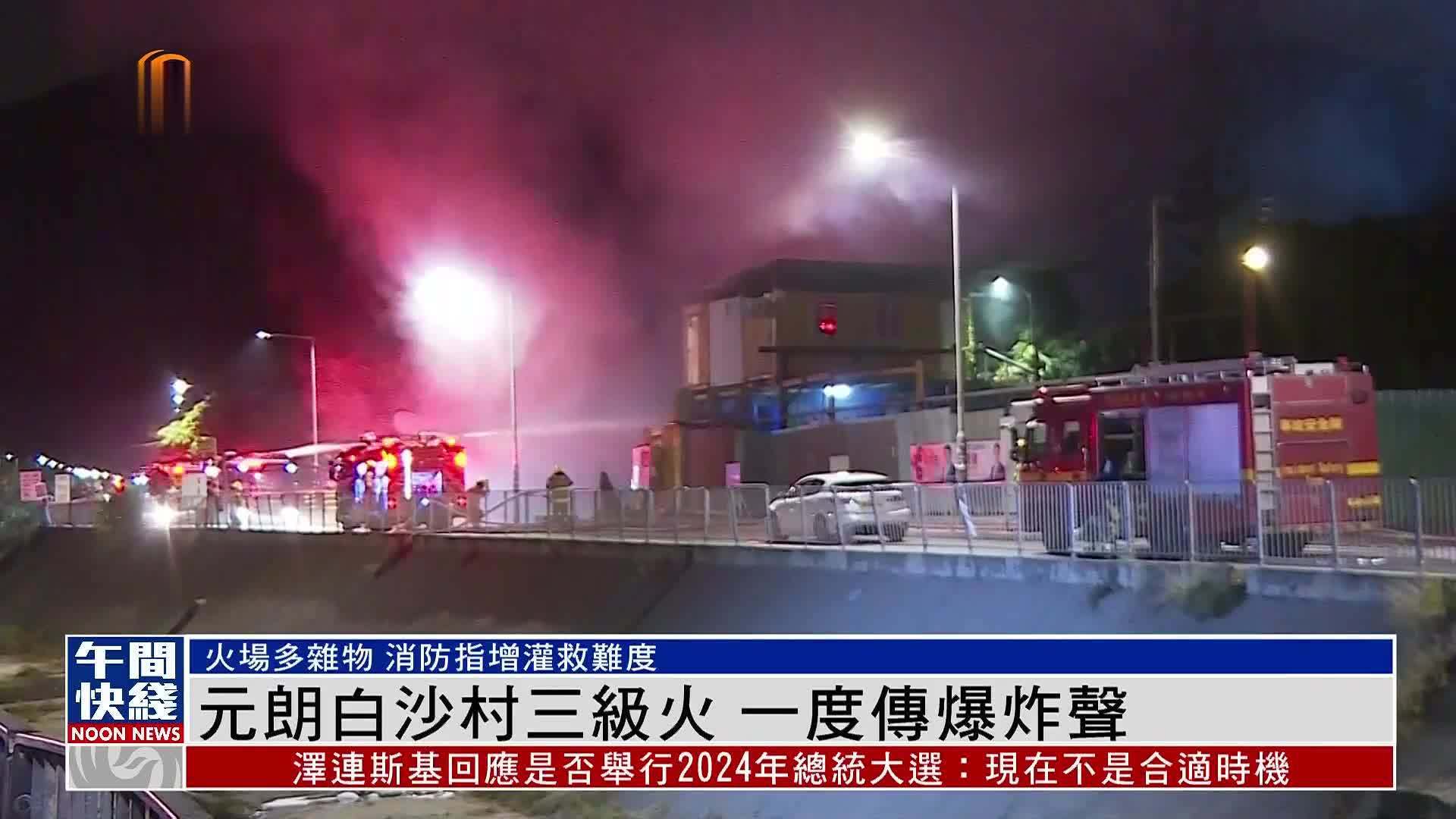 粤语报道｜元朗白沙村三级火 一度传爆炸声