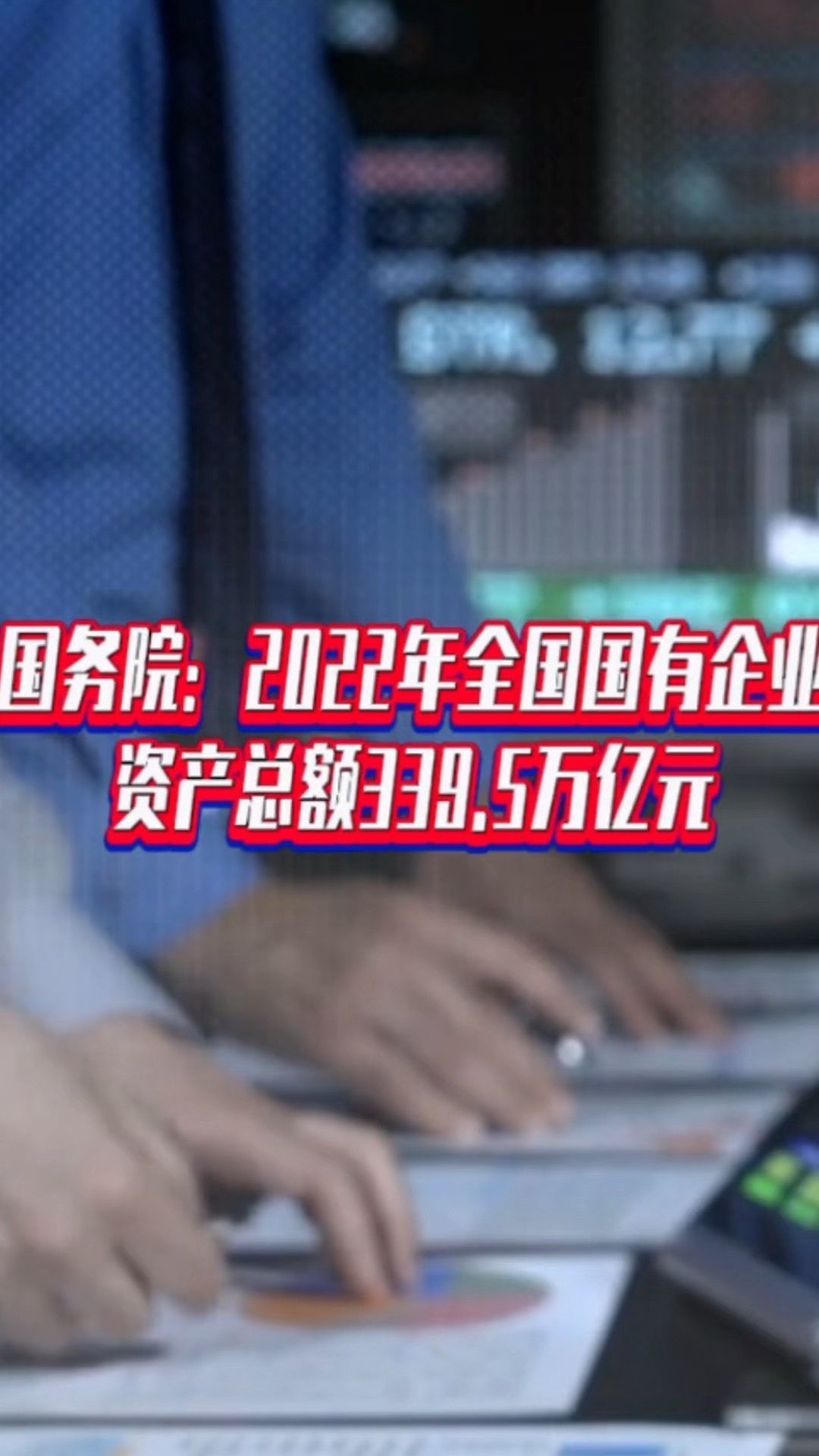 国务院：2022年全国国有企业资产总额339.5万亿元
