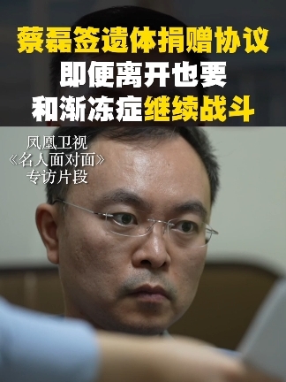 蔡磊签遗体捐赠协议，“即便离开，也要和渐冻症继续战斗”#名人面对面  #蔡磊  #凤凰卫视专访蔡磊  #蔡磊说这可能是自己最后一次访谈了 #蔡磊想邀请王宝强到直播间