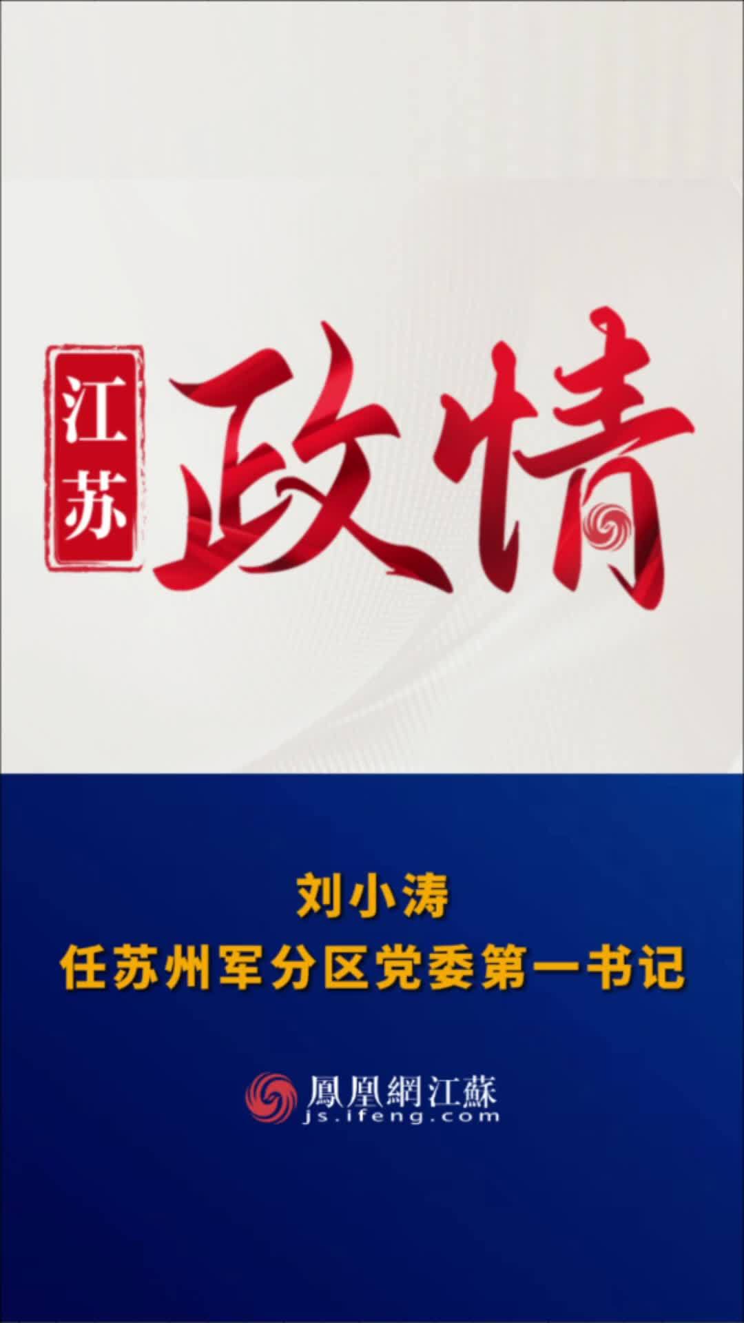 江苏feng时刻刘小涛任苏州军分区党委第一书记人事任免苏州