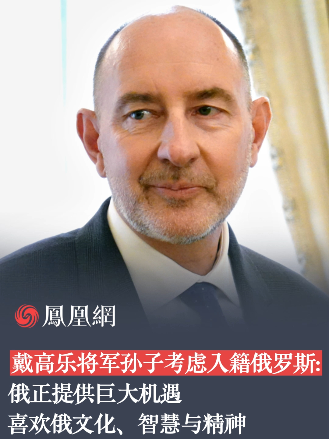 戴高乐将军孙子考虑入籍俄罗斯俄正提供巨大机遇喜欢俄文化智慧与精神
