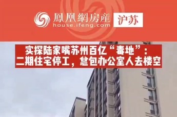 实探陆家嘴苏州“毒地”：住宅停工，总包办公室人去楼空