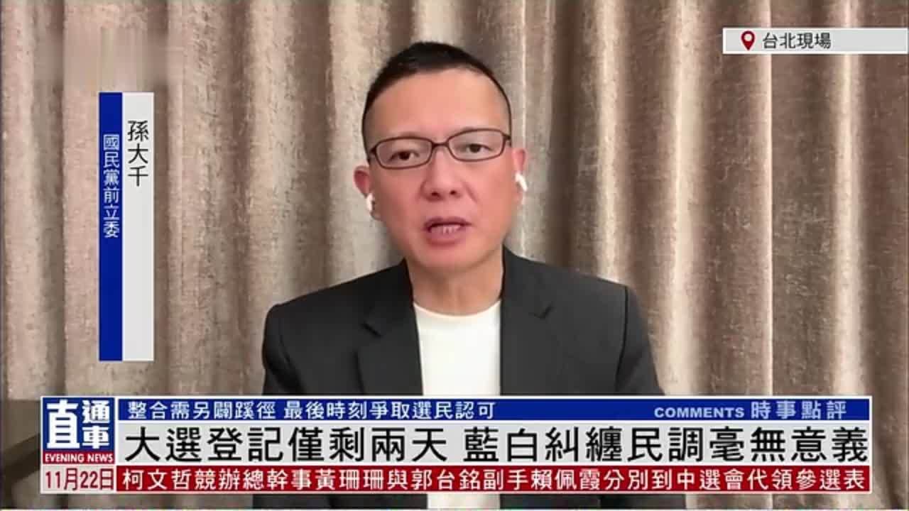 国民党前立委孙大千：台湾大选登记仅剩两天 蓝白纠缠民调毫无意义