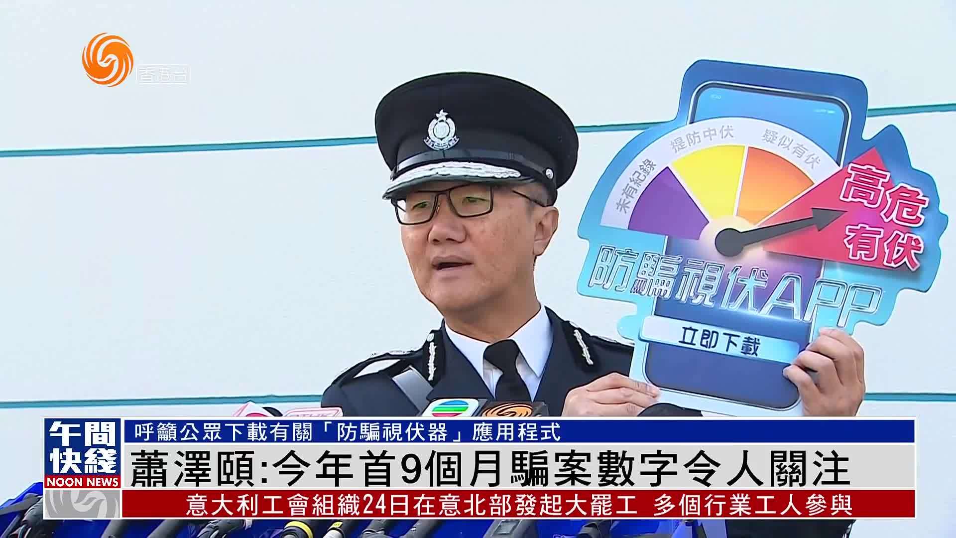 粤语报道|香港警务处处长萧泽颐:2023年首9个月骗案数字令人关注