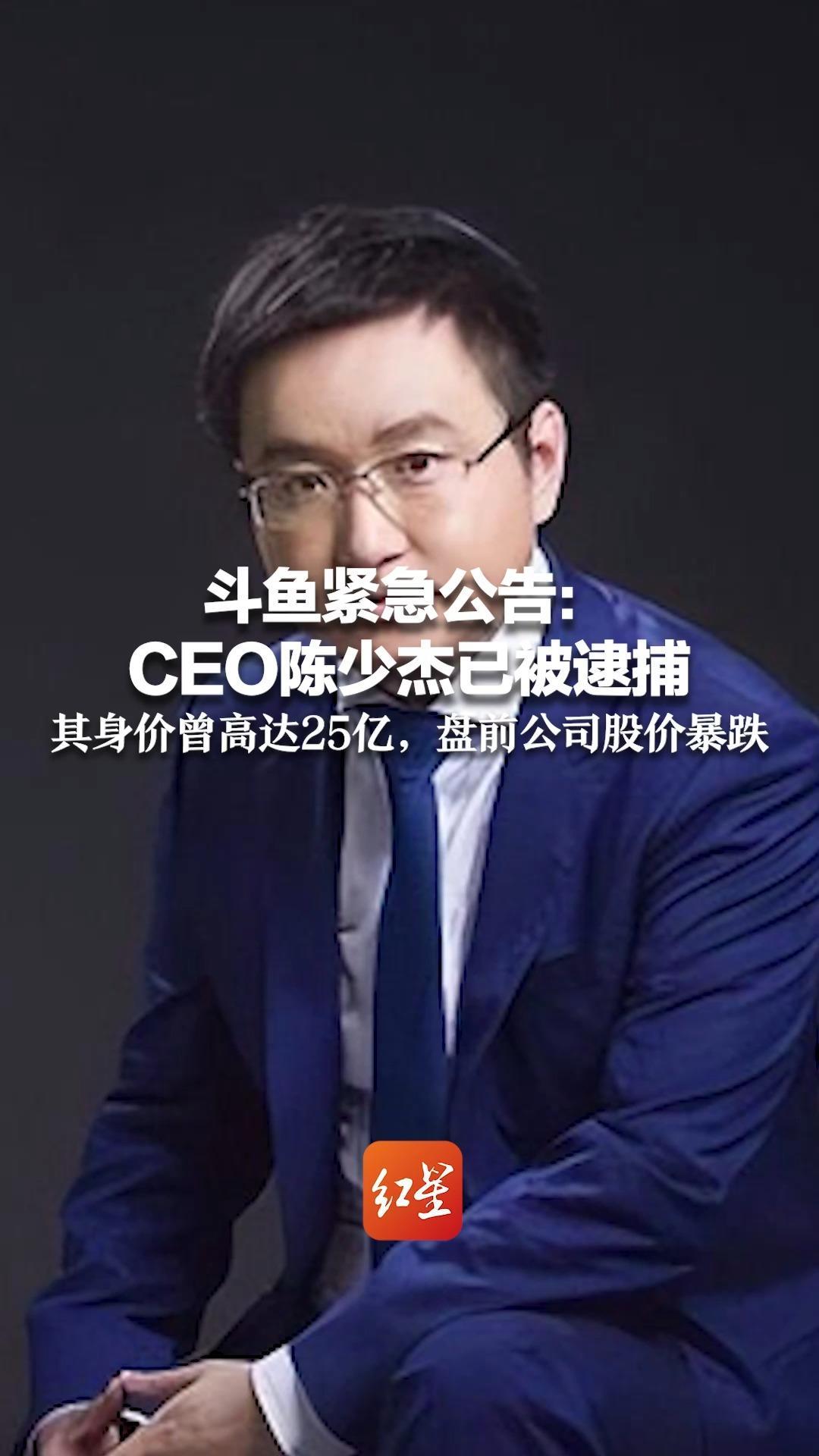 斗鱼紧急公告:ceo陈少杰已被逮捕 ,其身价曾高达25亿,盘前公司股价