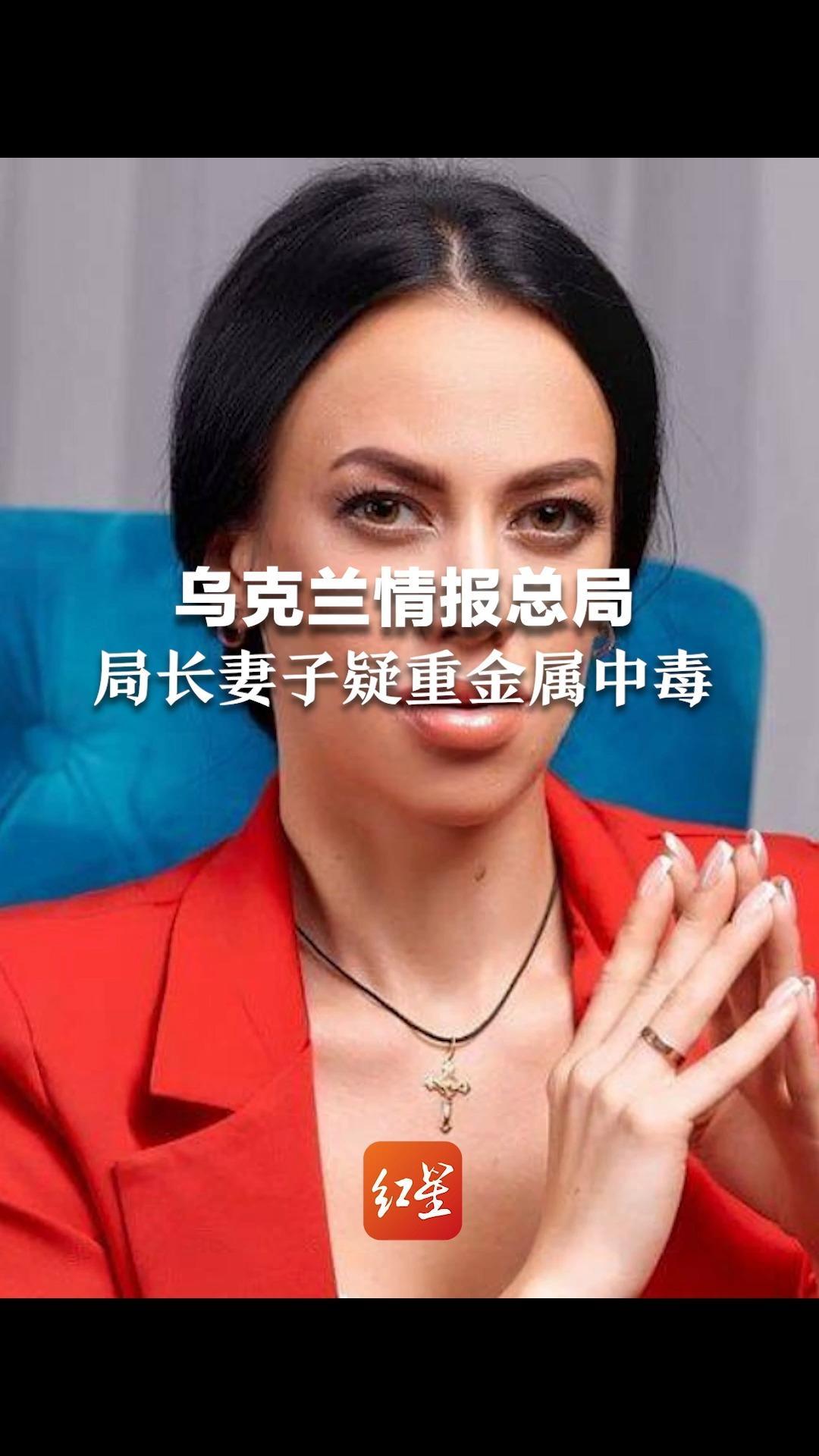 乌克兰情报总局局长妻子疑重金属中毒，基辅当局以“谋杀未遂”展开调查