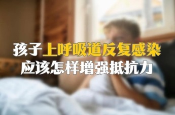 孩子上呼吸道反复感染，应该怎样增强抵抗力？