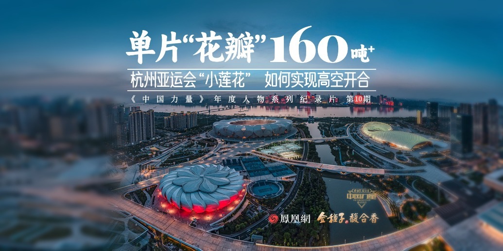中国力量第10期｜世界首创可旋转开合屋盖，解析杭州亚运会“小莲花”的结构设计之美