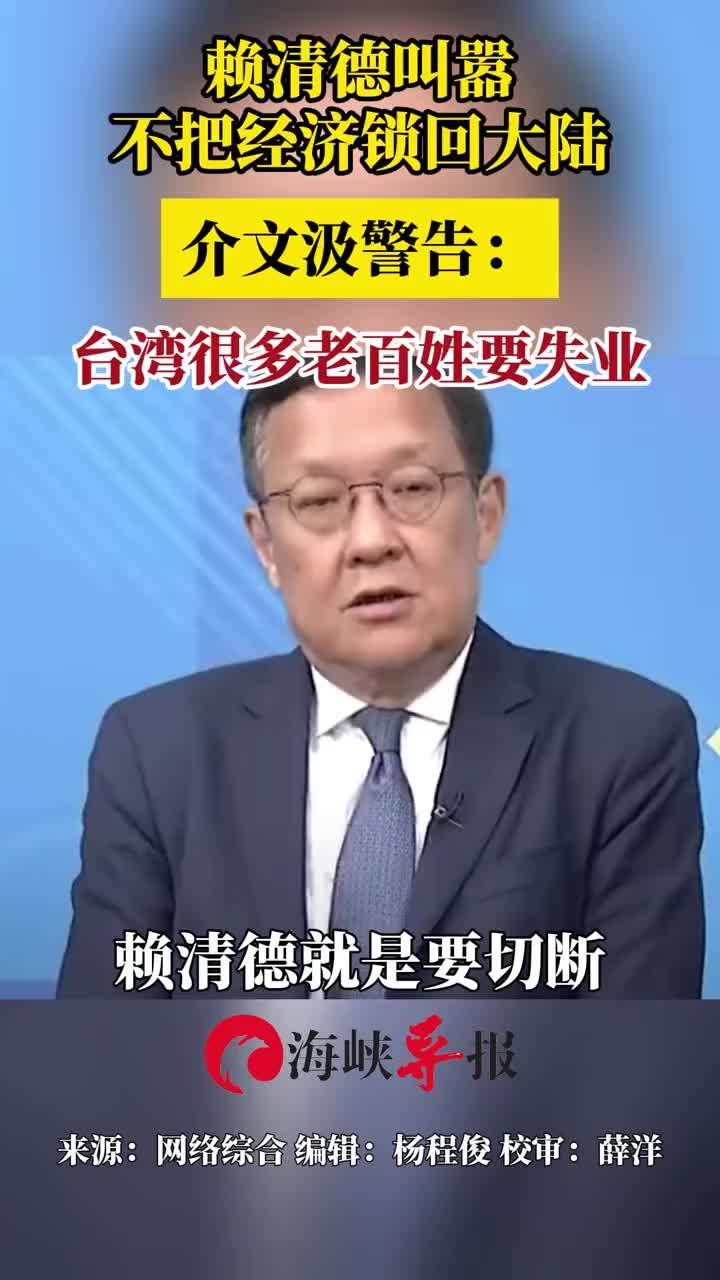 赖清德叫嚣不把经济锁回大陆，介文汲警告：台湾很多老百姓要失业