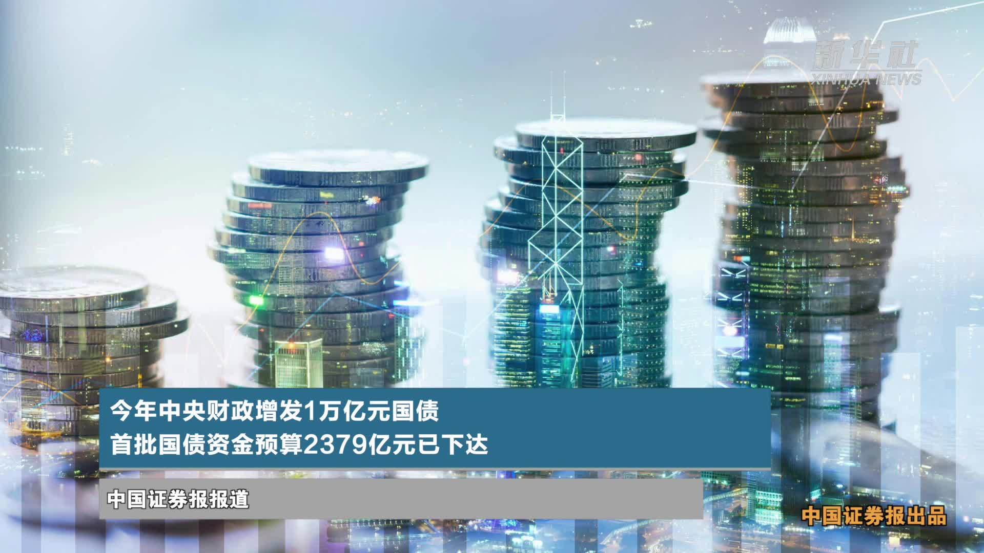 今年中央财政增发1万亿元国债 首批国债资金预算2379亿元已下达