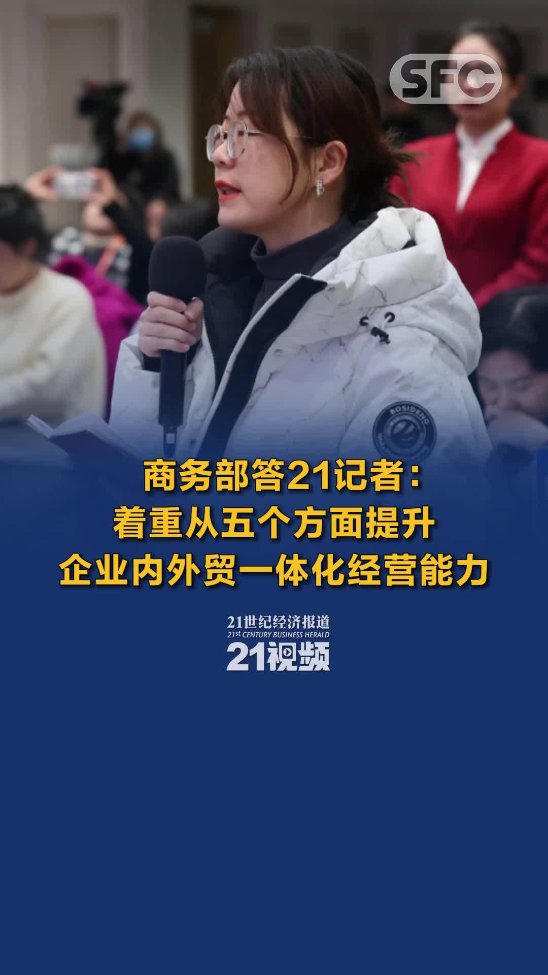 商务部答21记者：着重从五个方面提升企业内外贸一体化经营能力